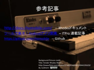 οӛ


http://docs.rhomobile.com/ -- Rhodesɥ
ĩ`ǘSAndroidץ_k -- ITPro Bdӛ
https://github.com/rhomobile -- Github




                 Background Picture credit
                 Title: Fender Rhodes Mark I
                 http://www.flickr.com/photos/27485954@N07/4944195629/
                 By rockheim
 