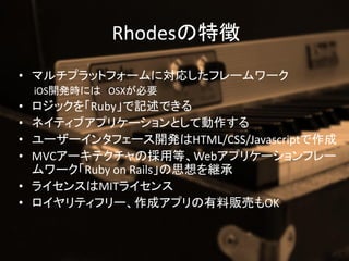 Rhodes؏
? ޥץåȥե`ˌꤷե``
    iOS_krˤ OSXҪ
? åRubyӛǤ
? ͥƥ֥ץꥱ`ȤƄ
? ``󥿥ե`_kHTML/CSS/Javascript
? MVC`ƥΒõȡWebץꥱ`ե`
  `Ruby on Rails˼@
? 饤󥹤MIT饤
? ƥե`ɥץ؜ӤOK
 
