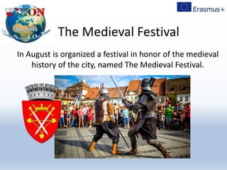 The Medieval Festival
In August is organized a festival in honor of the medieval
history of the city, named The Medieval Festival.
 