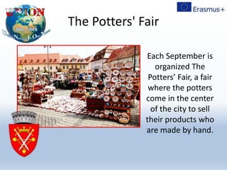 The Potters' Fair
Each September is
organized The
Potters’ Fair, a fair
where the potters
come in the center
of the city to sell
their products who
are made by hand.
 