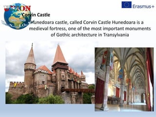 Corvin Castle
Hunedoara castle, called Corvin Castle Hunedoara is a
medieval fortress, one of the most important monuments
of Gothic architecture in Transylvania
 