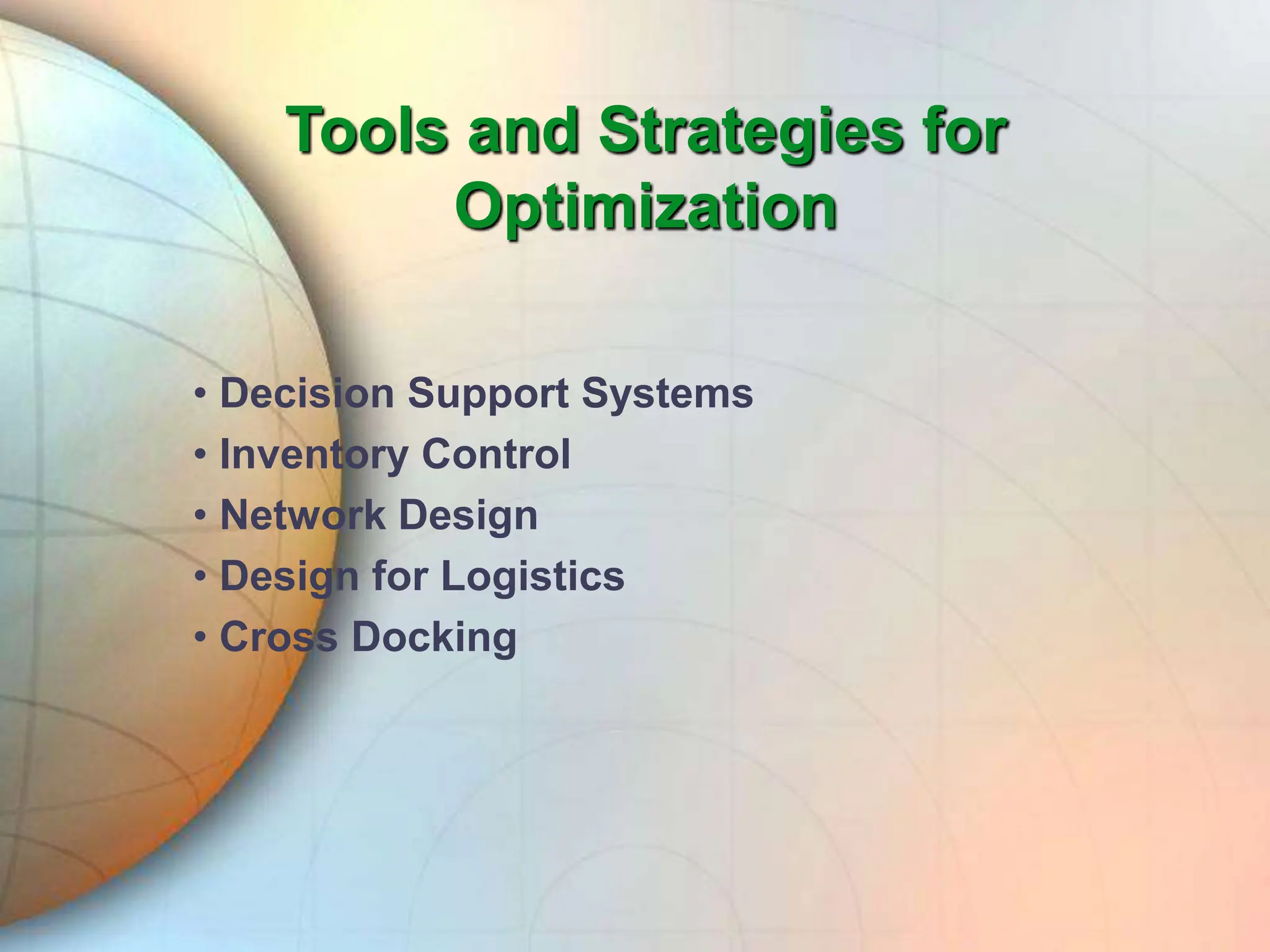Tools and Strategies for
Optimization
• Decision Support Systems
• Inventory Control
• Network Design
• Design for Logistics
• Cross Docking
 