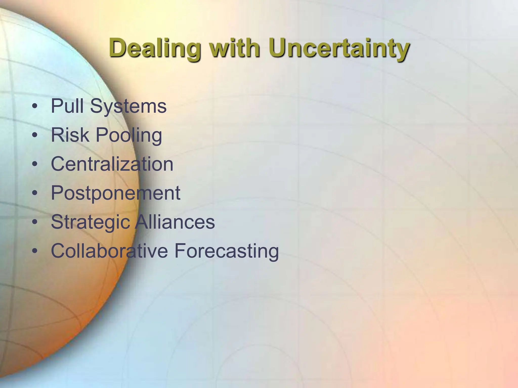 Dealing with Uncertainty
• Pull Systems
• Risk Pooling
• Centralization
• Postponement
• Strategic Alliances
• Collaborative Forecasting
 
