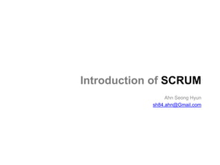 Introduction of SCRUM
                 Ahn Seong Hyun
            sh84.ahn@Gmail.com
 