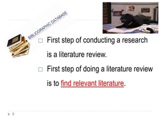  First step of conducting a research
is a literature review.
 First step of doing a literature review
is to find relevant literature.
2
 