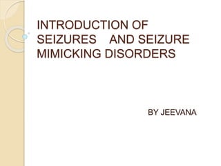 INTRODUCTION OF
SEIZURES AND SEIZURE
MIMICKING DISORDERS
BY JEEVANA
 