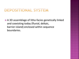 A 3D assemblage of litho-facies genetically linked
and coexisting today (fluvial, deltaic,
barrier‐island) enclosed within sequence
boundaries.
 