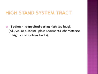  Sediment deposited during high sea level,
(Alluvial and coastal plain sediments characterize
in high stand system tracts).
 
