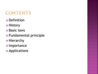  Definition
 History
 Basic laws
 Fundamental principle
 Hierarchy
 Importance
 Applications
 