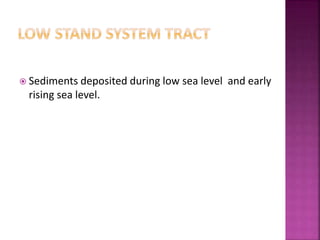  Sediments deposited during low sea level and early
rising sea level.
 