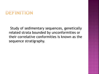 Study of sedimentary sequences, genetically
related strata bounded by unconformities or
their correlative conformities is known as the
sequence stratigraphy.
 