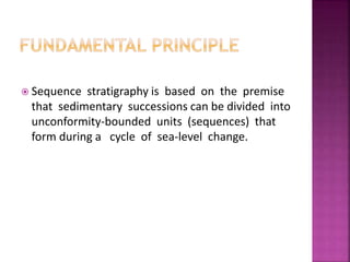  Sequence stratigraphy is based on the premise
that sedimentary successions can be divided into
unconformity-bounded units (sequences) that
form during a cycle of sea-level change.
 