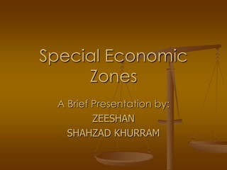Special Economic
     Zones
 A Brief Presentation by:
         ZEESHAN
   SHAHZAD KHURRAM
 