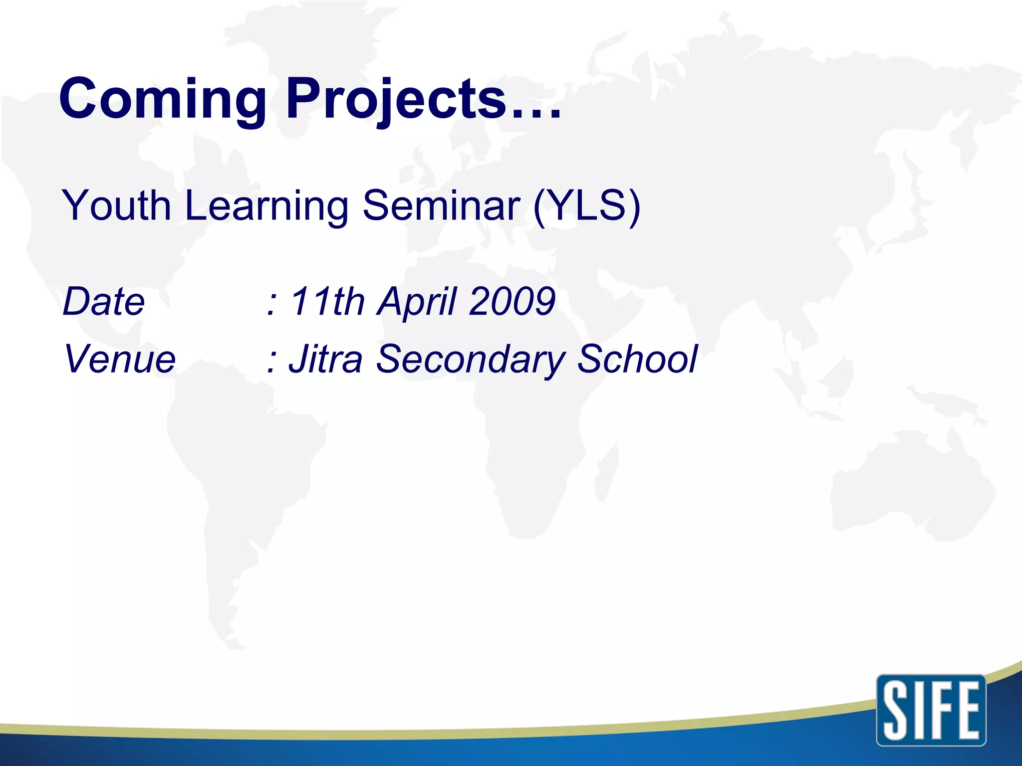 Coming Projects… Youth Learning Seminar (YLS) Date : 11th April 2009 Venue : Jitra Secondary School 