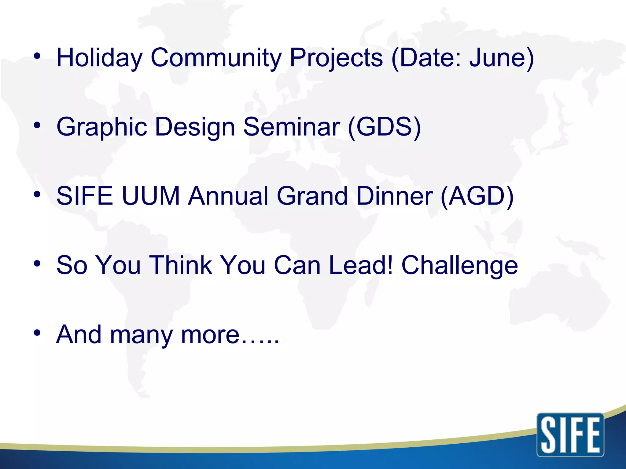 Holiday Community Projects (Date: June) Graphic Design Seminar (GDS) SIFE UUM Annual Grand Dinner (AGD) So You Think You Can Lead! Challenge And many more….. 