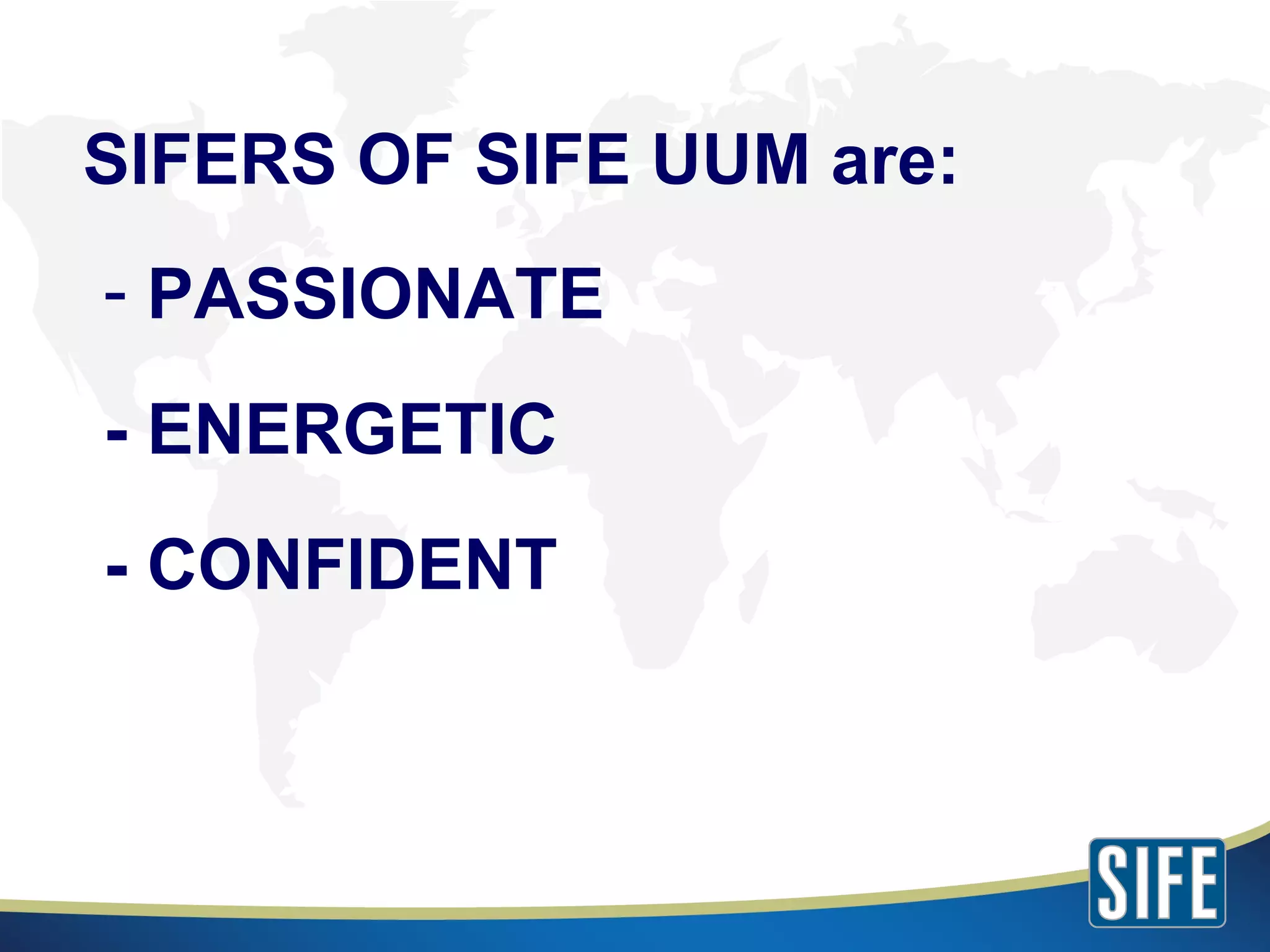 PASSIONATE - ENERGETIC - CONFIDENT SIFERS OF SIFE UUM are: 