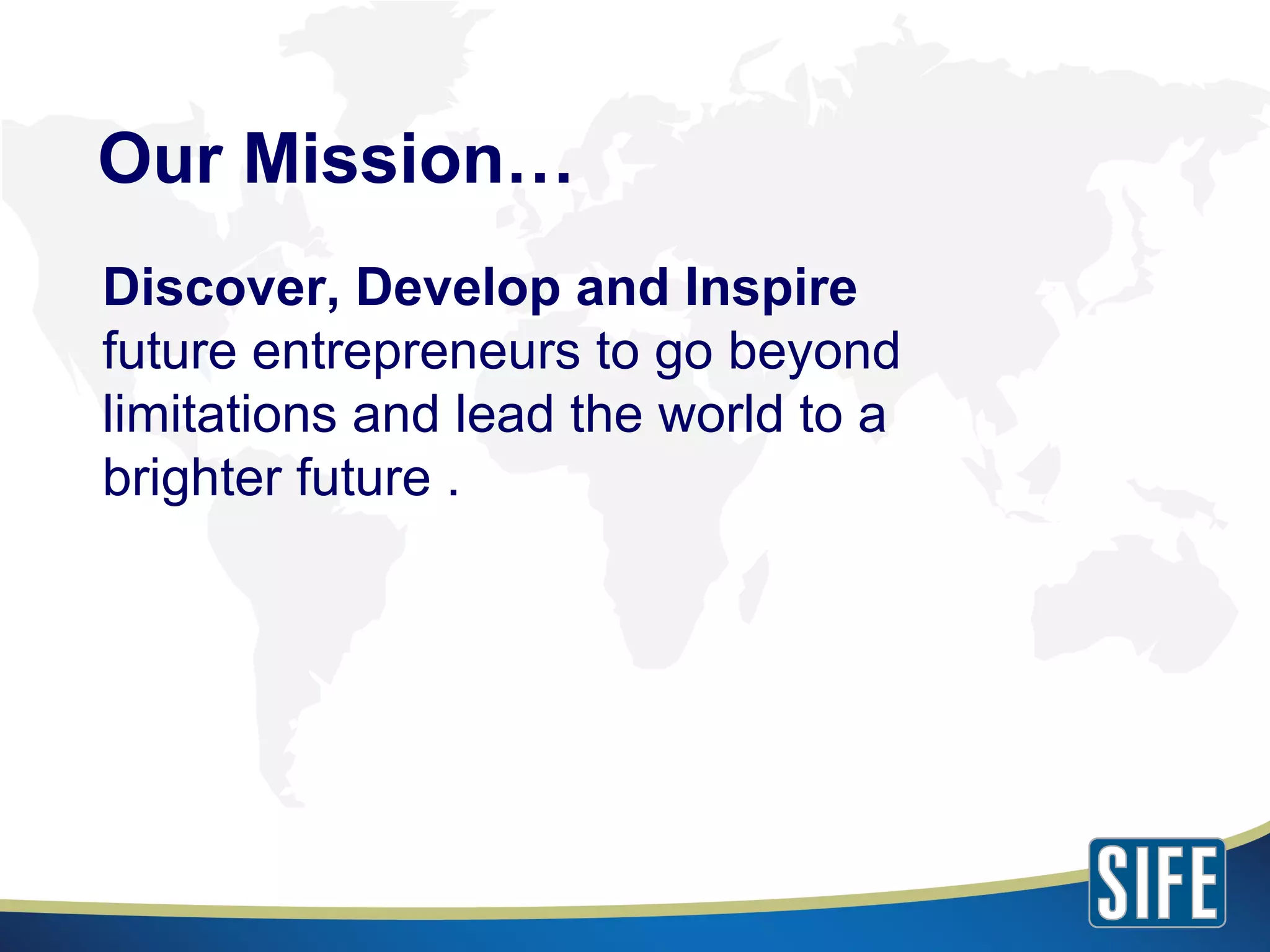 Our Mission… Discover, Develop and Inspire  future entrepreneurs to go beyond limitations and lead the world to a brighter future . 