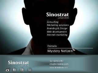 Consulting
Marketing solutions
Branding & Design
Web development
Internet marketing



Features
Mystery Netizen ®

  Tel: 6215 2751
  info@sinostrat.com
  www.sinostrat.com
 