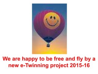 We are happy to be free and fly by a
new e-Twinning project 2015-16
 