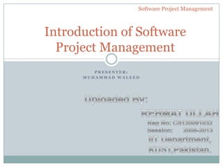 Software Project Management



Introduction of Software
  Project Management
         PRESENTER:
      MUHAMMAD WALEED
 