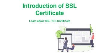 Introduction of SSL
Certificate
Learn about SSL-TLS Certificate
 