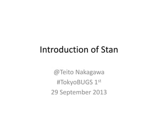 Introduction of Stan
@Teito Nakagawa
#TokyoBUGS 1st
29 September 2013
 