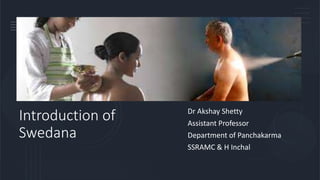Introduction of
Swedana
Dr Akshay Shetty
Assistant Professor
Department of Panchakarma
SSRAMC & H Inchal
 