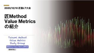 匠Method
Value Metrics
の紹介
2020/12/10 匠塾LT大会
（安楽 啓之）
1
 