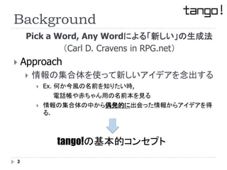 Background
     Pick a Word, Any Wordによる「新しい」の生成法
             （Carl D. Cravens in RPG.net）
   Approach
       情報の集合体を使っ...