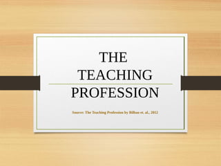 THE
TEACHING
PROFESSION
Source: The Teaching Profession by Bilbao et. al., 2012
 
