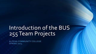 Introduction of the BUS
255 Team Projects
A L PE NA CO MMU NI TY CO L L E G E
S P R ING 20 1 4

 