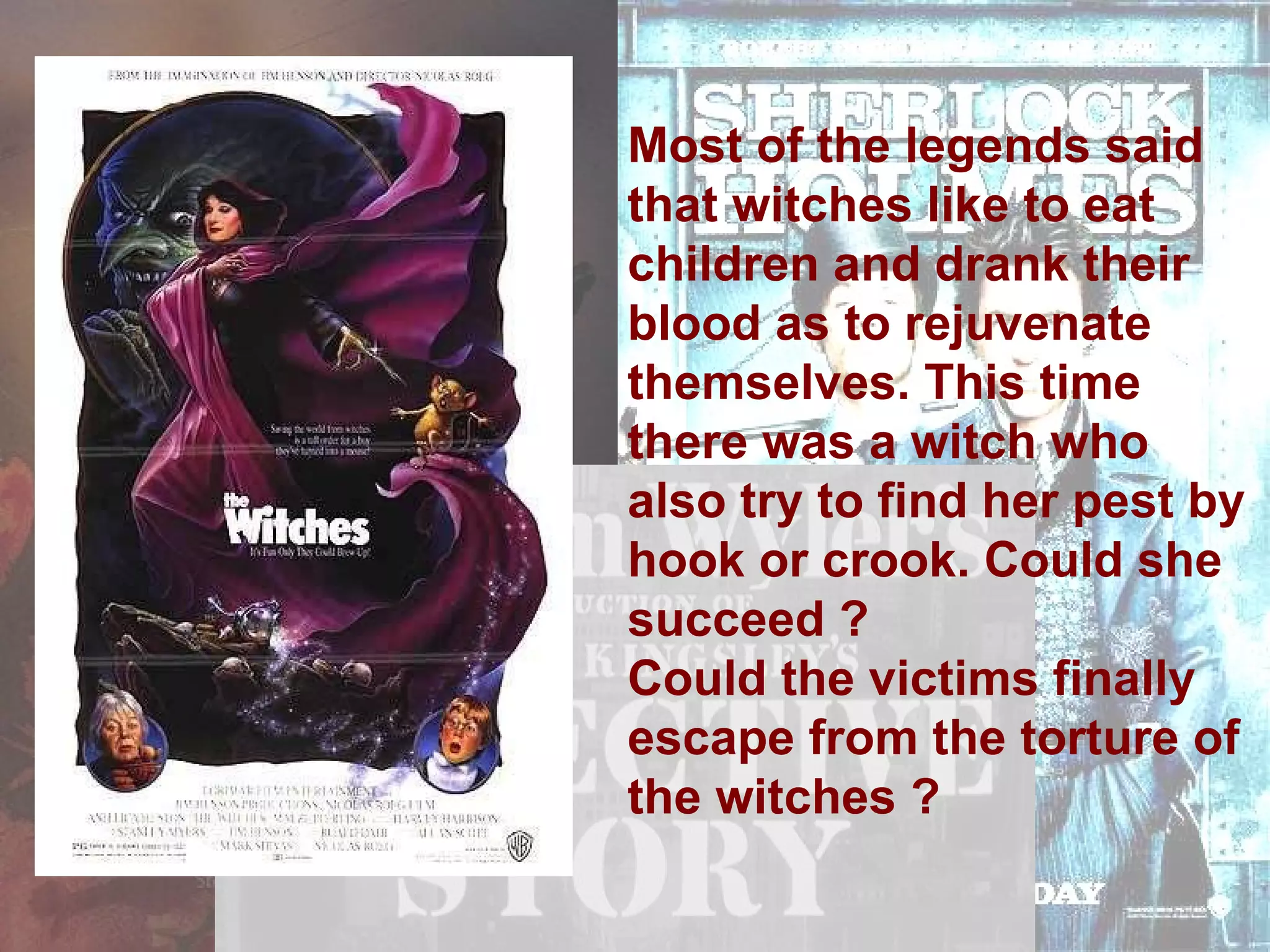 Most of the legends said that witches like to eat children and drank their blood as to rejuvenate themselves. This time there was a witch who also try to find her pest by hook or crook. Could she succeed ? Could the victims finally escape from the torture of the witches ?  