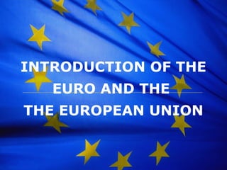 INTRODUCTION OF THE EURO AND THE  THE EUROPEAN UNION 