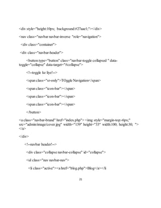 21
<div style="height:10px; background:#27aae1;"></div>
<nav class="navbar navbar-inverse "role="navigation">
<div class="container">
<div class="navbar-header">
<button type="button" class="navbar-toggle collapsed " data-
toggle="collapse" data-target="#collapse">
<!--toggle ke liye!-->
<span class="sr-only">TOggle Navigation</span>
<span class="icon-bar"></span>
<span class="icon-bar"></span>
<span class="icon-bar"></span>
</button>
<a class="navbar-brand" href="index.php"> <img style="margin-top:-6px;"
src="admin/image/cover.jpg" width="139" height="33" width:100; height:30; ">
</a>
</div>
<!--navbar header!-->
<div class="collapse navbar-collapse" id="collapse">
<ul class="nav navbar-nav">
<li class="active"><a href="blog.php">Blog</a></li
 