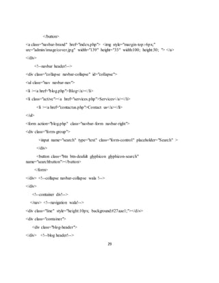 29
</button>
<a class="navbar-brand" href="index.php"> <img style="margin-top:-6px;"
src="admin/image/cover.jpg" width="139" height="33" width:100; height:30; "> </a>
</div>
<!--navbar header!-->
<div class="collapse navbar-collapse" id="collapse">
<ul class="nav navbar-nav">
<li ><a href="blog.php">Blog</a></li>
<li class="active"><a href="services.php">Services</a></li>
<li ><a href="contactus.php">Contact us</a></li>
</ul>
<form action="blog.php" class="navbar-form navbar-right">
<div class="form-group">
<input name="search" type="text" class="form-control" placeholder="Search" >
</div>
<button class="btn btn-deafult glyphicon glyphicon-search"
name="searchbutton"></button>
</form>
</div> <!--collapse navbar-collapse wala !-->
</div>
<!--container div!-->
</nav> <!--navigation wala!-->
<div class="line" style="height:10px; background:#27aae1;"></div>
<div class="container">
<div class="blog-header">
</div> <!--blog header!-->
 