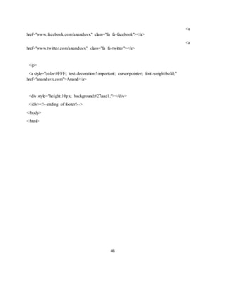 46
<a
href="www.facebook.com/ananduvx" class="fa fa-facebook"></a>
<a
href="www.twitter.com/ananduvx" class="fa fa-twitter"></a>
</p>
<a style="color:#FFF; text-decoration:!important; cursor:pointer; font-weight:bold;"
href="ananduvx.com">Anand</a>
<div style="height:10px; background:#27aae1;"></div>
</div><!--ending of footer!-->
</body>
</html>
 