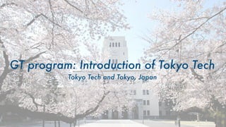 GT program: Introduction of Tokyo Tech 
 Tokyo Tech and Tokyo, Japan
 