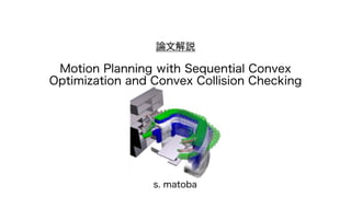 論文解説
Motion Planning with Sequential Convex
Optimization and Convex Collision Checking
s. matoba
 