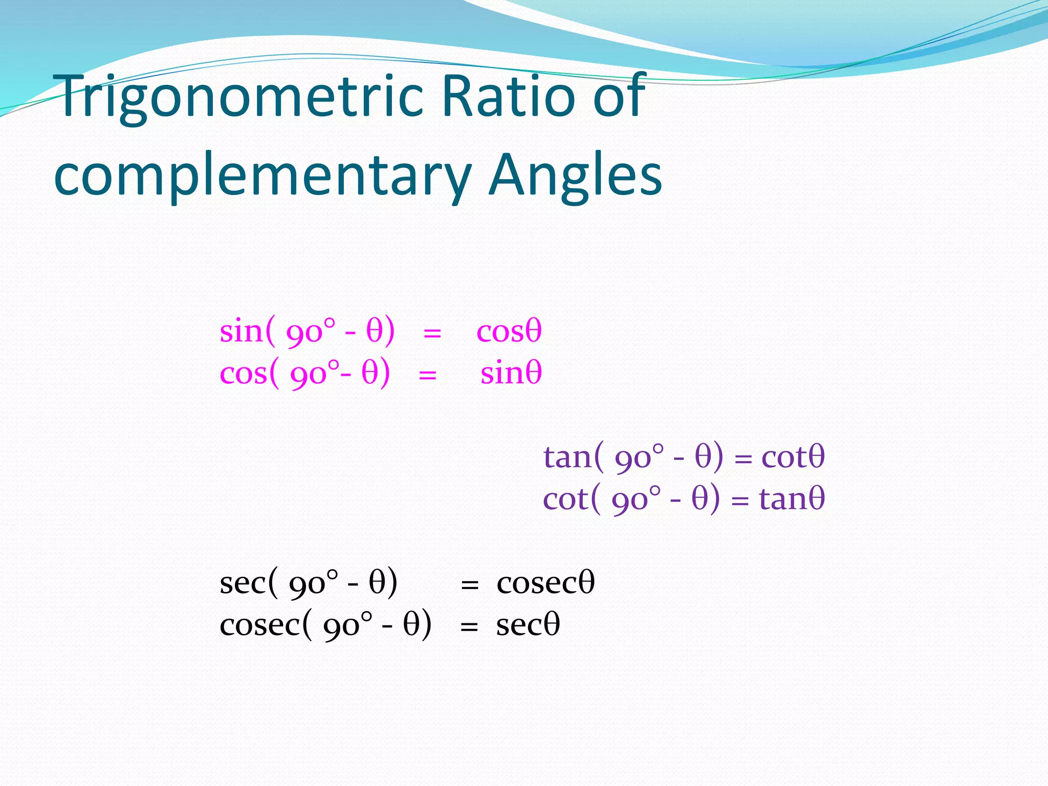 Trigonometric Ratio of
complementary Angles
sin( 90° - ) = cos
cos( 90°- ) = sin
tan( 90° - ) = cot
cot( 90° - ) = tan
sec( 90° - ) = cosec
cosec( 90° - ) = sec
 