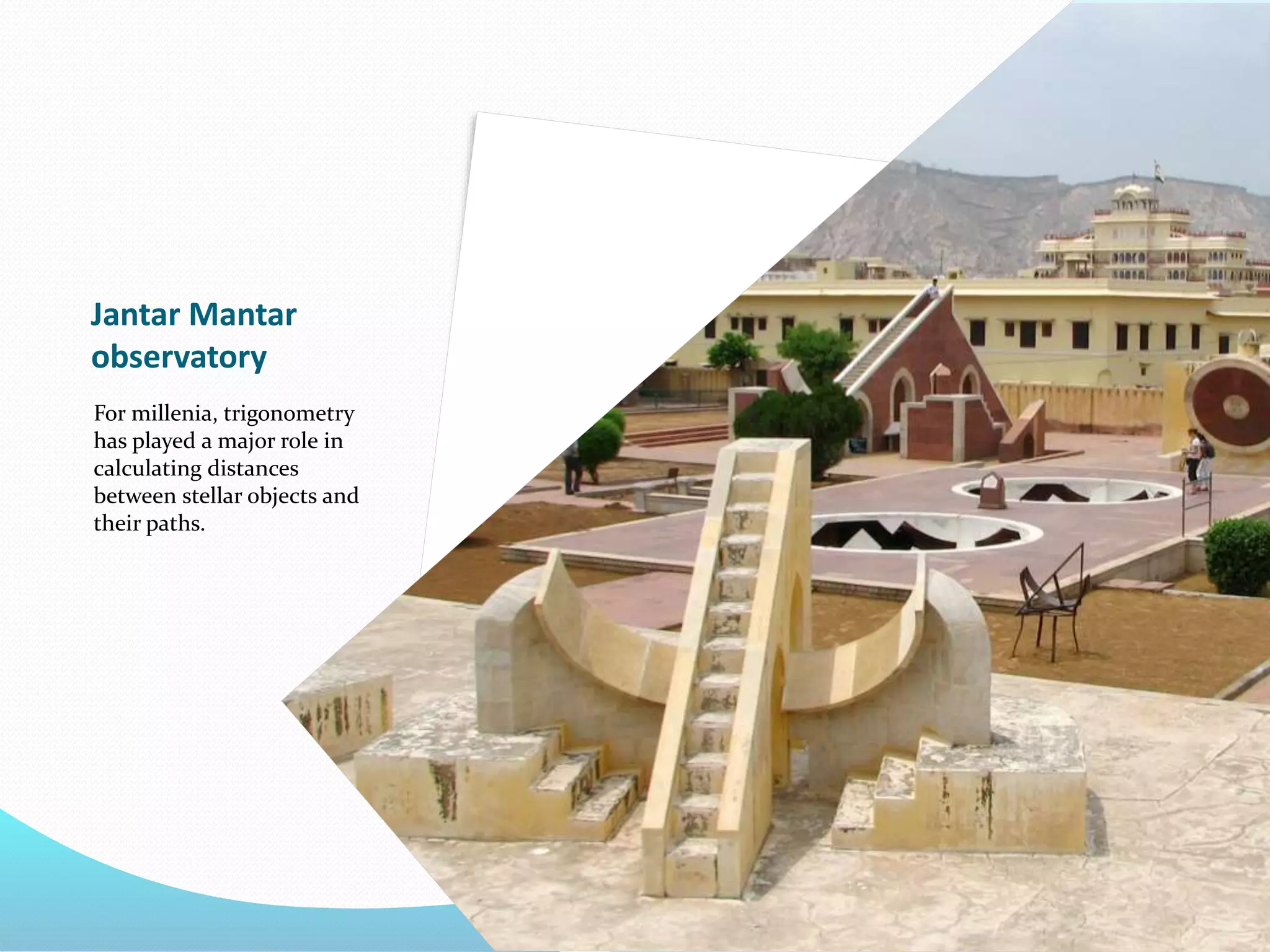 Jantar Mantar
observatory
For millenia, trigonometry
has played a major role in
calculating distances
between stellar objects and
their paths.
 
