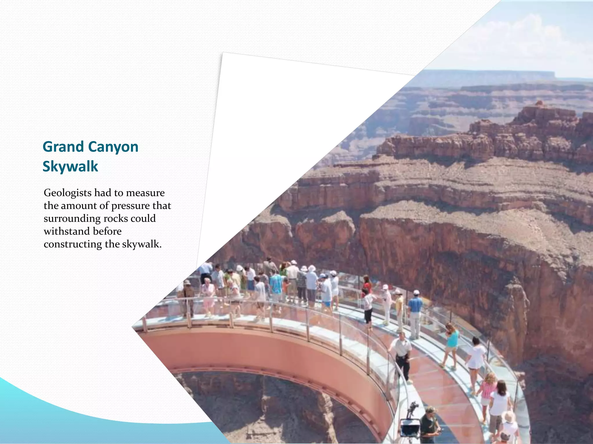 Grand Canyon
Skywalk
Geologists had to measure
the amount of pressure that
surrounding rocks could
withstand before
constructing the skywalk.
 