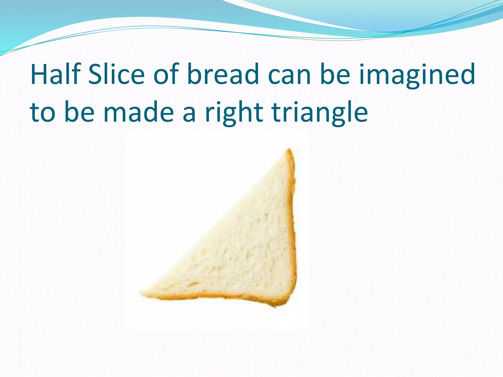 Half Slice of bread can be imagined
to be made a right triangle
 