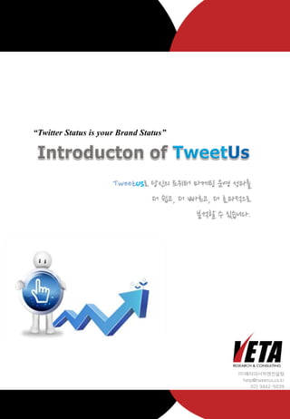 국내 No.1 트위터 전문 분석 서비스




“Twitter Status is your Brand Status”




                      TweetUs로 당신의 트위터 마케팅 운영 성과를
                               더 쉽고, 더 빠르고, 더 효과적으로
                                        분석할 수 있습니다.




                                                   ㈜베타리서치앤컨설팅
                                                    help@tweetus.co.kr
                                                       02) 3442-5039



                     www.TweetUs.co.kr
 