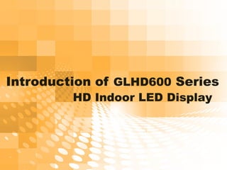 Introduction of GLHD600 Series
HD Indoor LED Display
 