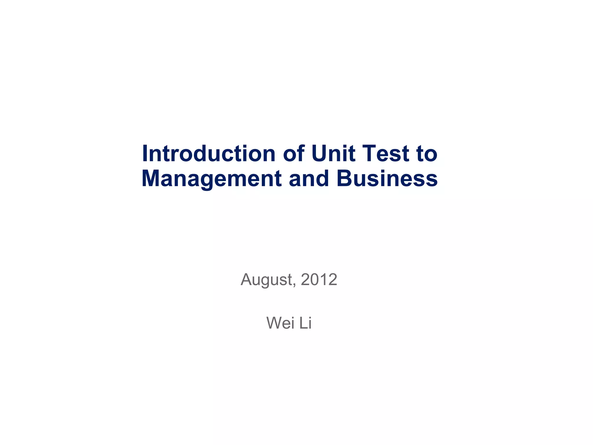 Introduction of Unit Test to
Management and Business
August, 2012
Wei Li
 