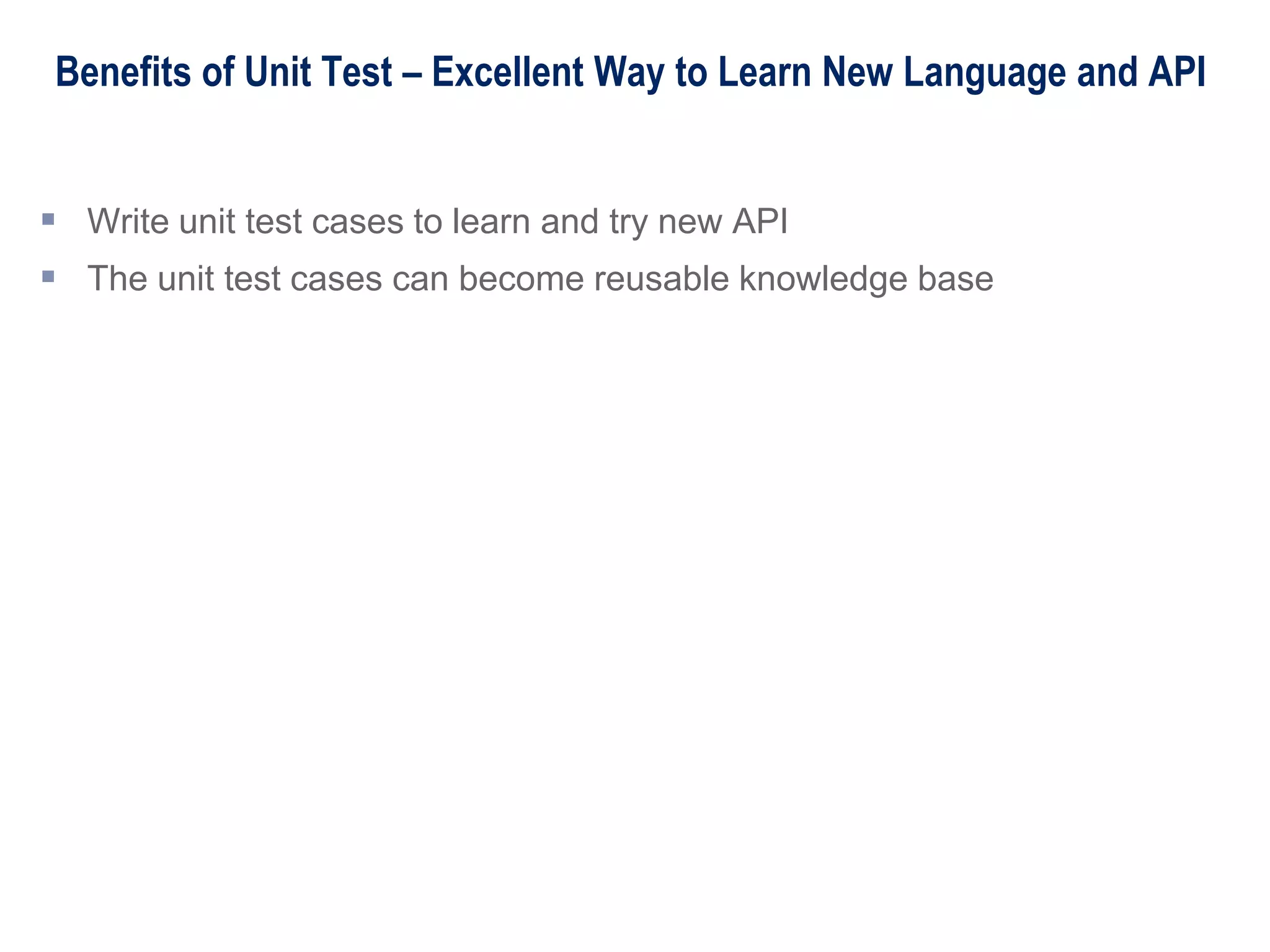 Benefits of Unit Test – Excellent Way to Learn New Language and API
 Write unit test cases to learn and try new API
 The unit test cases can become reusable knowledge base
 
