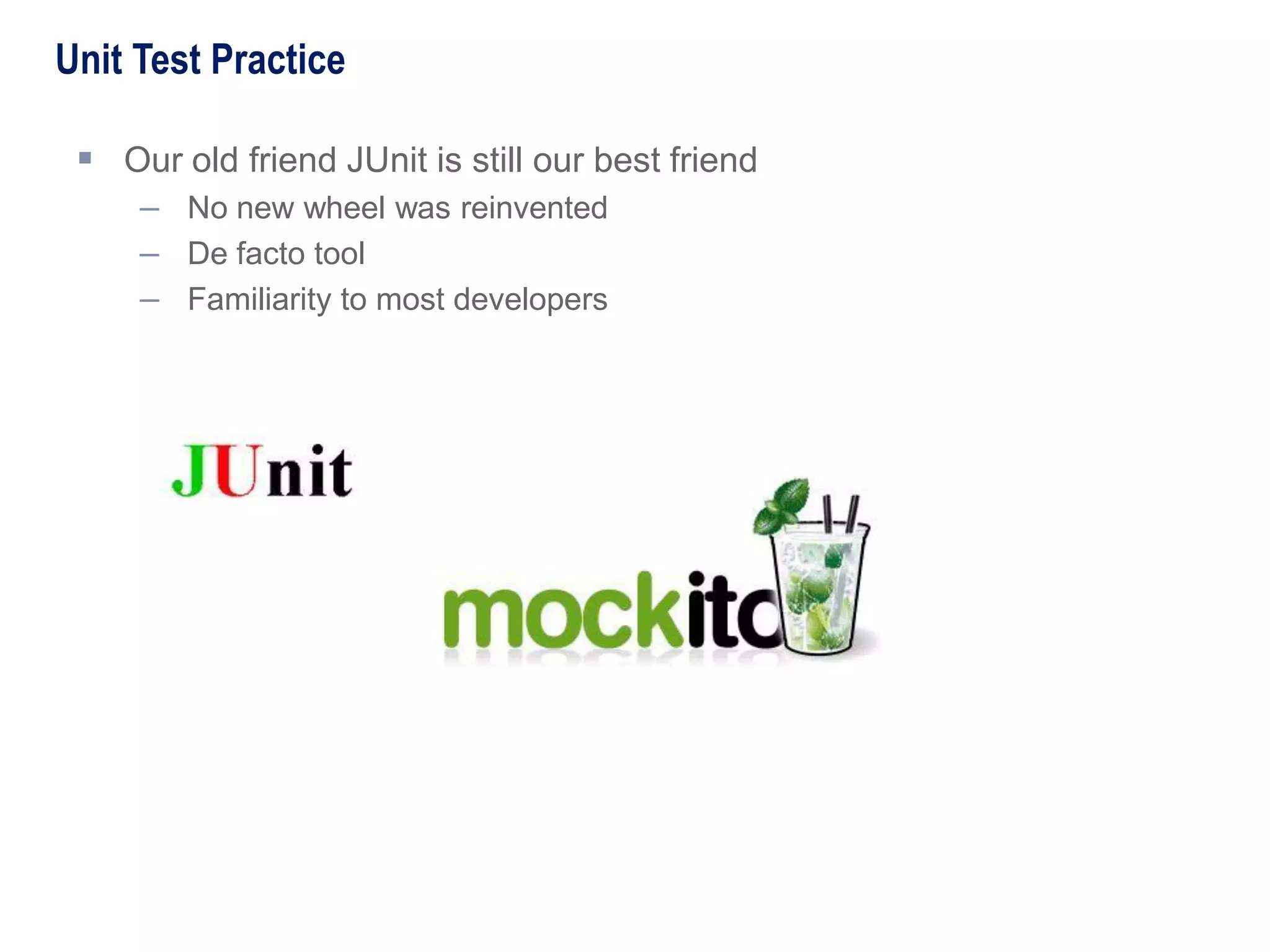  Our old friend JUnit is still our best friend
– No new wheel was reinvented
– De facto tool
– Familiarity to most developers
Unit Test Practice
 