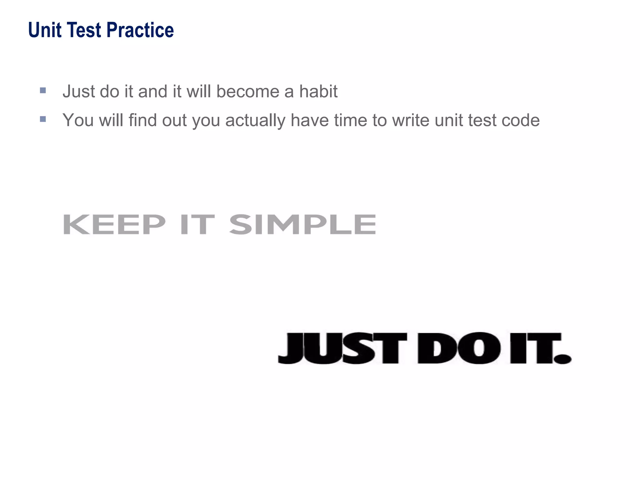  Just do it and it will become a habit
 You will find out you actually have time to write unit test code
 You will find out you actually enjoy doing it
Unit Test Practice
 