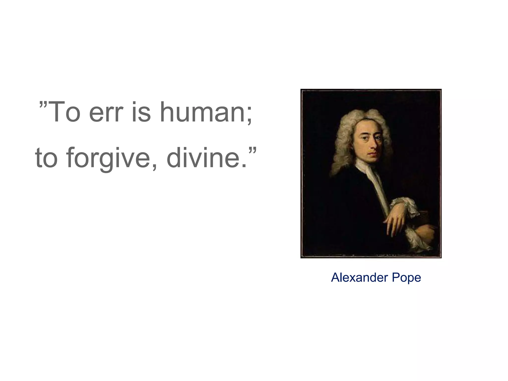 ”To err is human;
to forgive, divine.”
Alexander Pope
 