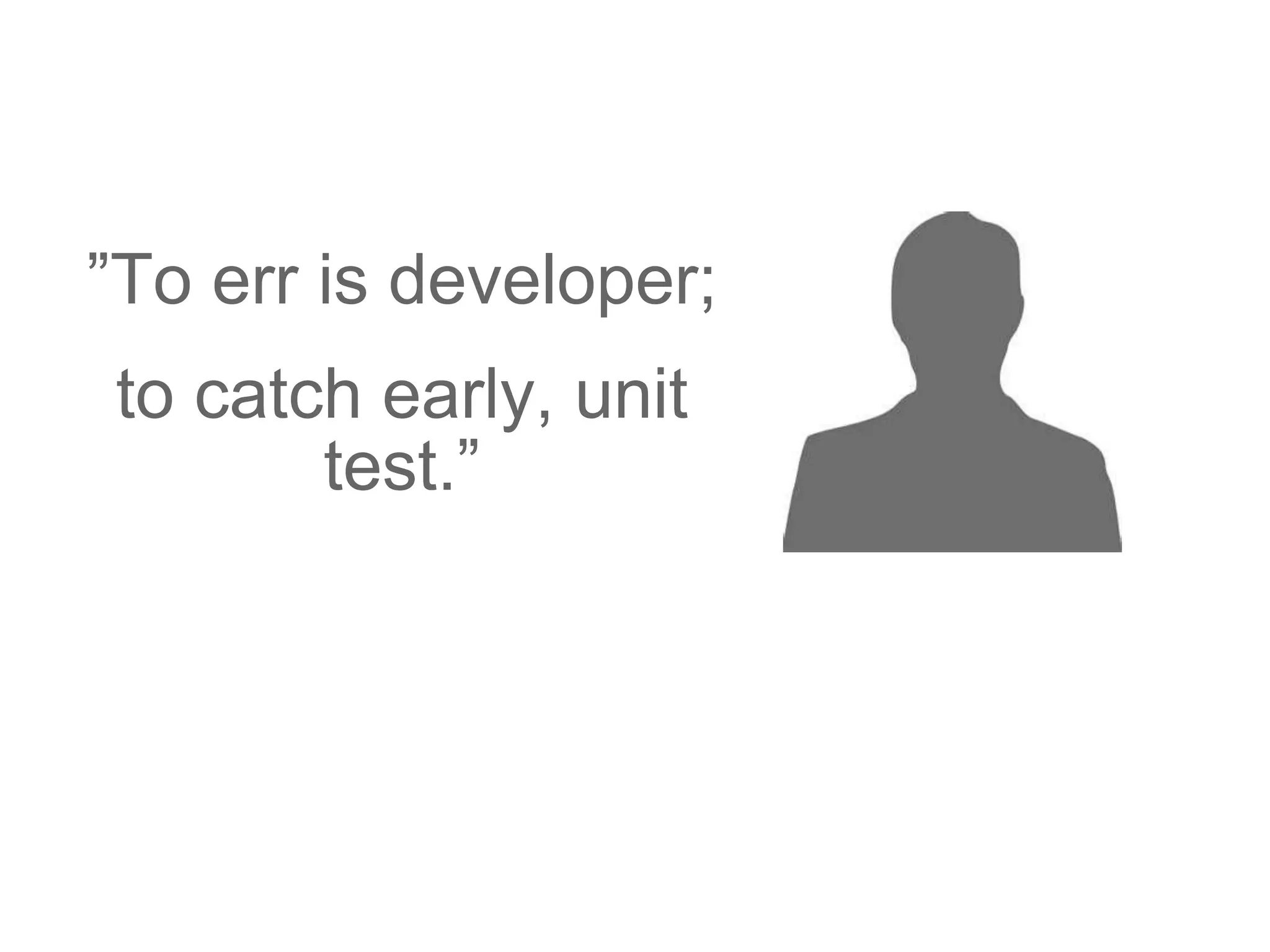 ”To err is developer;
to catch early, unit
test.”
 
